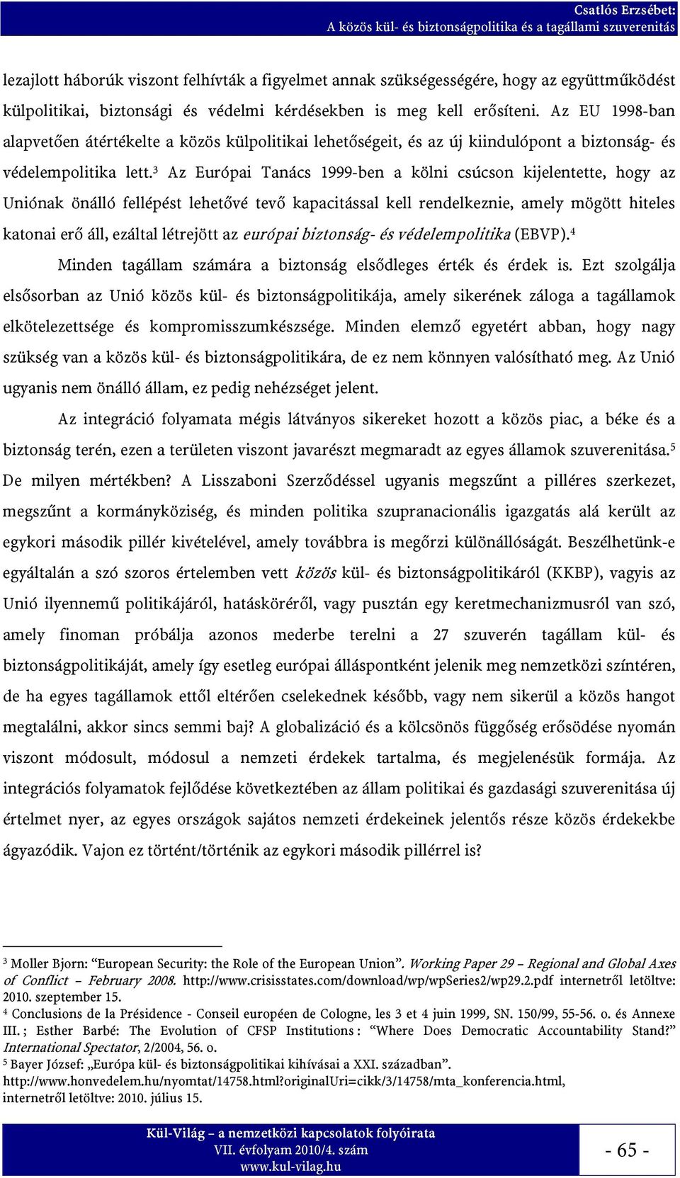 3 Az Európai Tanács 1999-ben a kölni csúcson kijelentette, hogy az Uniónak önálló fellépést lehetővé tevő kapacitással kell rendelkeznie, amely mögött hiteles katonai erő áll, ezáltal létrejött az