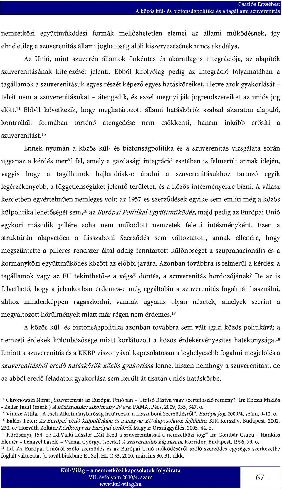 Ebből kifolyólag pedig az integráció folyamatában a tagállamok a szuverenitásuk egyes részét képező egyes hatásköreiket, illetve azok gyakorlását tehát nem a szuverenitásukat átengedik, és ezzel