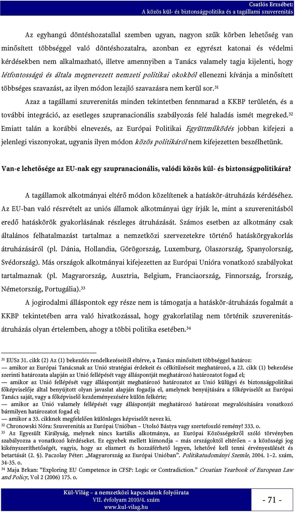 nem kerül sor. 31 Azaz a tagállami szuverenitás minden tekintetben fennmarad a KKBP területén, és a további integráció, az esetleges szupranacionális szabályozás felé haladás ismét megreked.