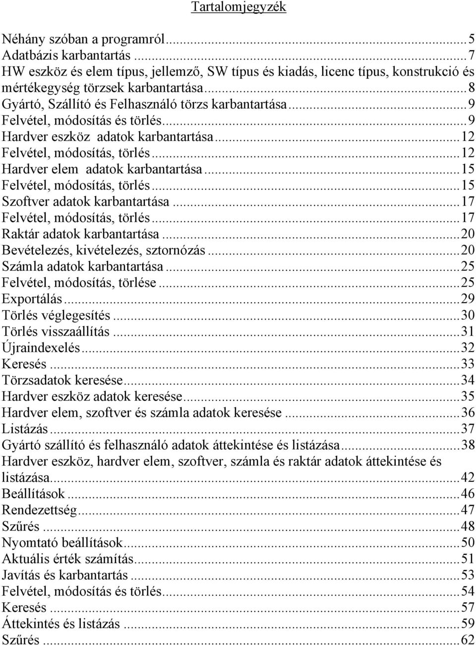 ..15 Felvétel, módosítás, törlés...15 Szoftver adatok karbantartása...17 Felvétel, módosítás, törlés...17 Raktár adatok karbantartása...20 Bevételezés, kivételezés, sztornózás.