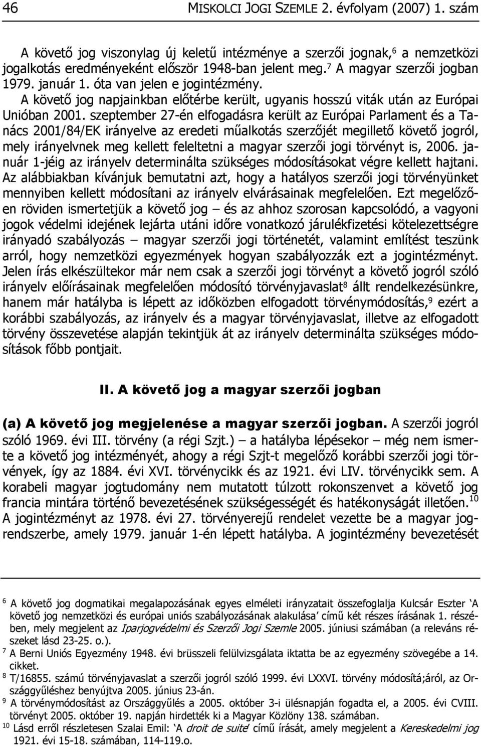 szeptember 27-én elfogadásra került az Európai Parlament és a Tanács 2001/84/EK irányelve az eredeti műalkotás szerzőjét megillető követő jogról, mely irányelvnek meg kellett feleltetni a magyar