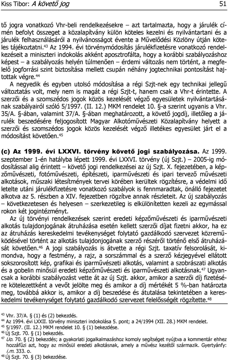 évi törvénymódosítás járulékfizetésre vonatkozó rendelkezéseit a miniszteri indokolás akként aposztrofálta, hogy a korábbi szabályozáshoz képest a szabályozás helyén túlmenően érdemi változás nem