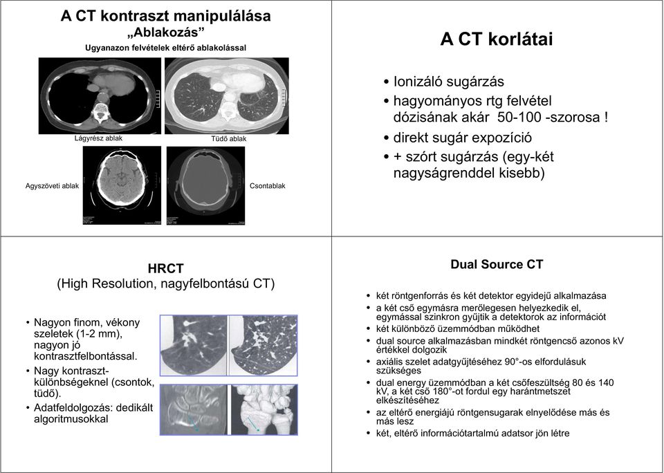 direkt sugár expozíció + szórt sugárzás (egy-két nagyságrenddel kisebb) HRCT (High Resolution, nagyfelbontású CT) Nagyon finom, vékony szeletek (1-2 mm), nagyon jó kontrasztfelbontással.