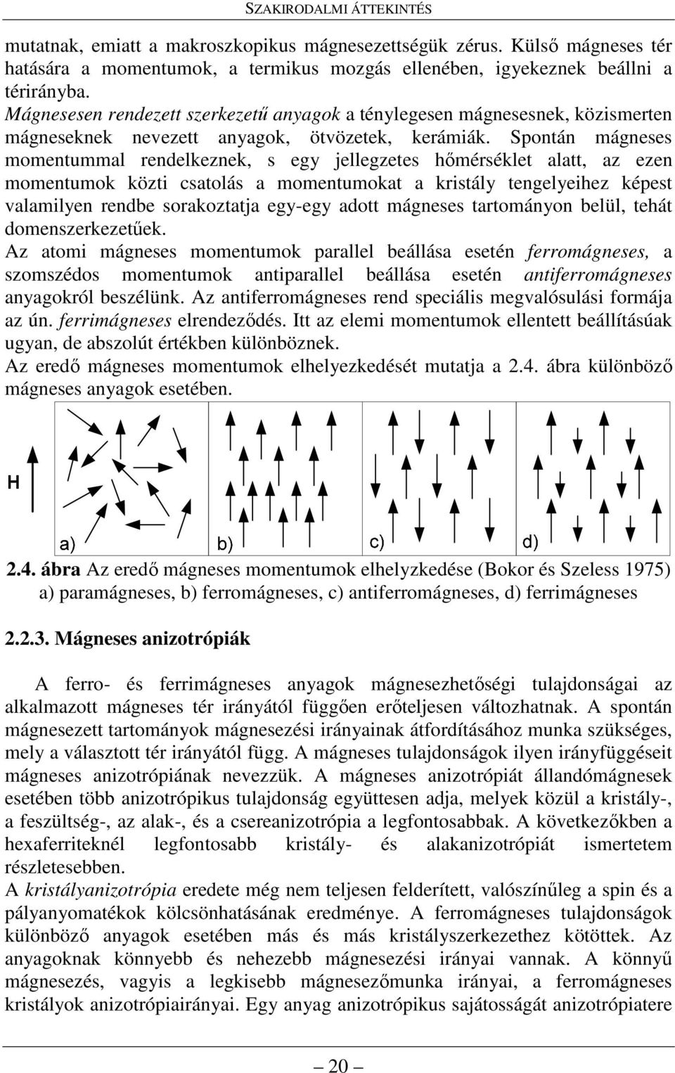 Spontán mágneses momentummal rendelkeznek, s egy jellegzetes hımérséklet alatt, az ezen momentumok közti csatolás a momentumokat a kristály tengelyeihez képest valamilyen rendbe sorakoztatja egy-egy