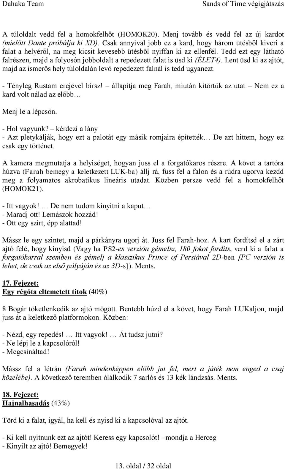 Tedd ezt egy látható falrészen, majd a folyosón jobboldalt a repedezett falat is üsd ki (ÉLET4). Lent üsd ki az ajtót, majd az ismerős hely túloldalán levő repedezett falnál is tedd ugyanezt.