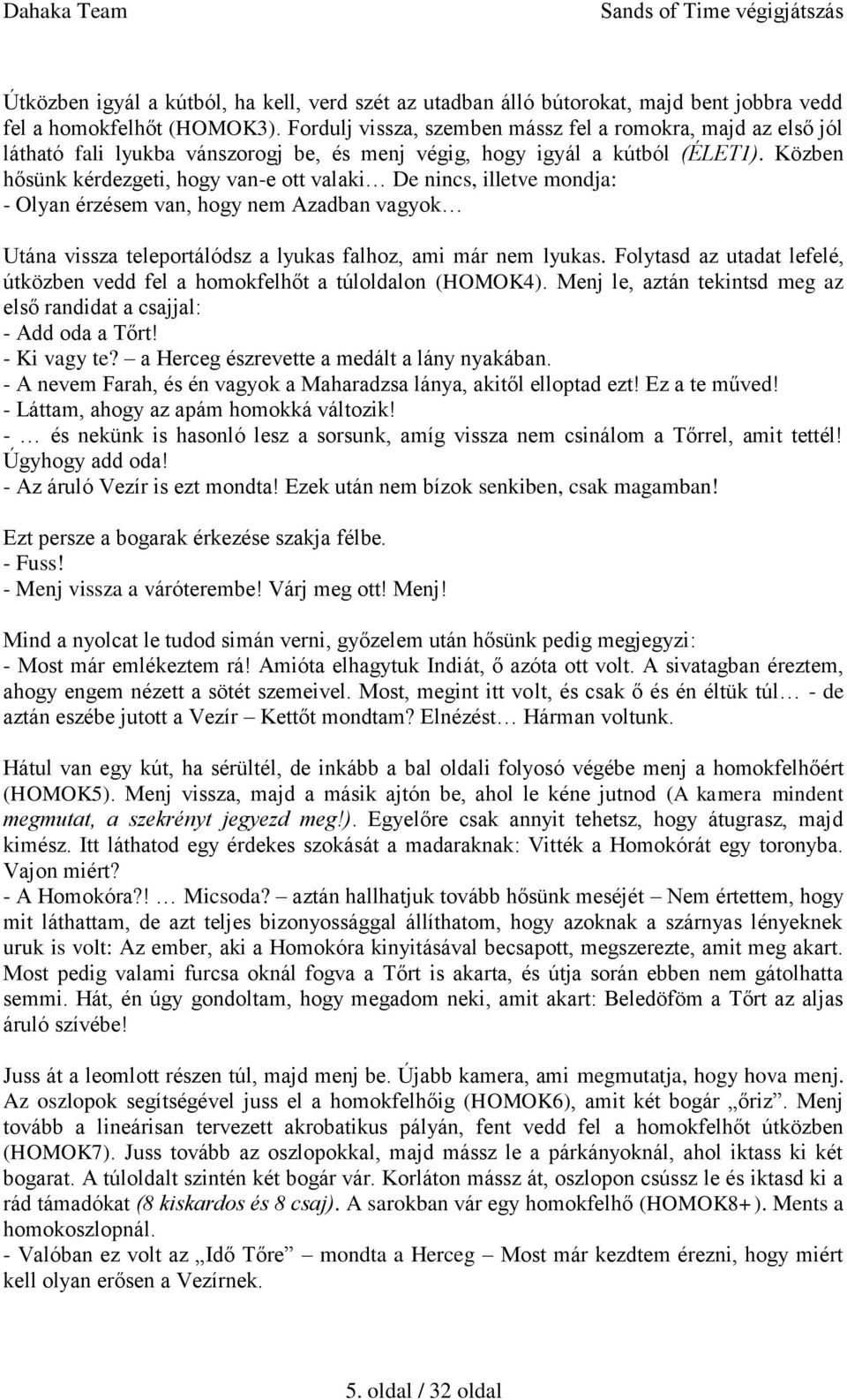 Közben hősünk kérdezgeti, hogy van-e ott valaki De nincs, illetve mondja: - Olyan érzésem van, hogy nem Azadban vagyok Utána vissza teleportálódsz a lyukas falhoz, ami már nem lyukas.