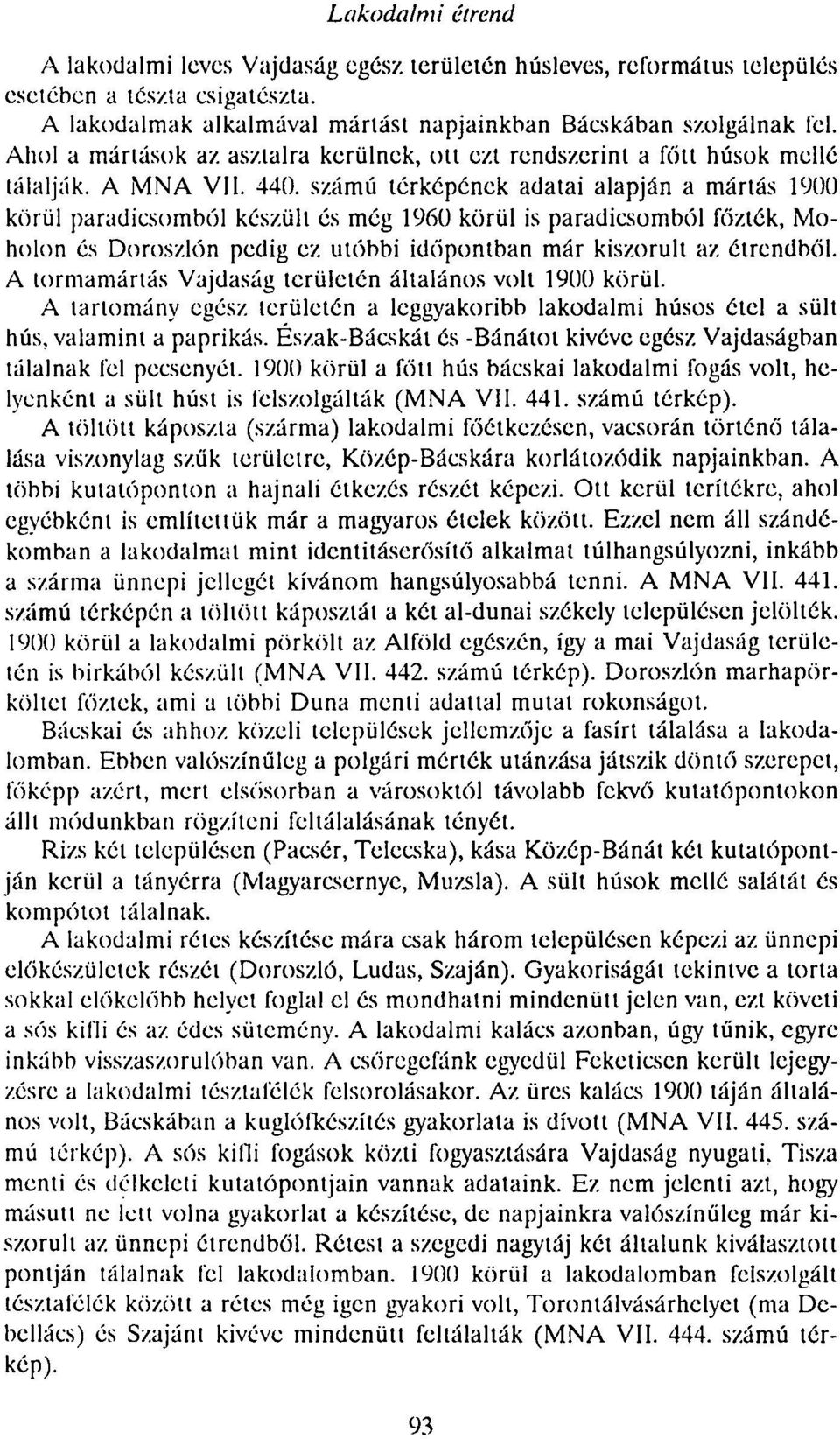 számú térképének adatai alapján a mártás 1900 körül paradicsomból készült és még 1960 körül is paradicsomból főzték, Moholon és Doroszlőn pedig ez. utóbbi időpontban már kiszorult az étrendből.