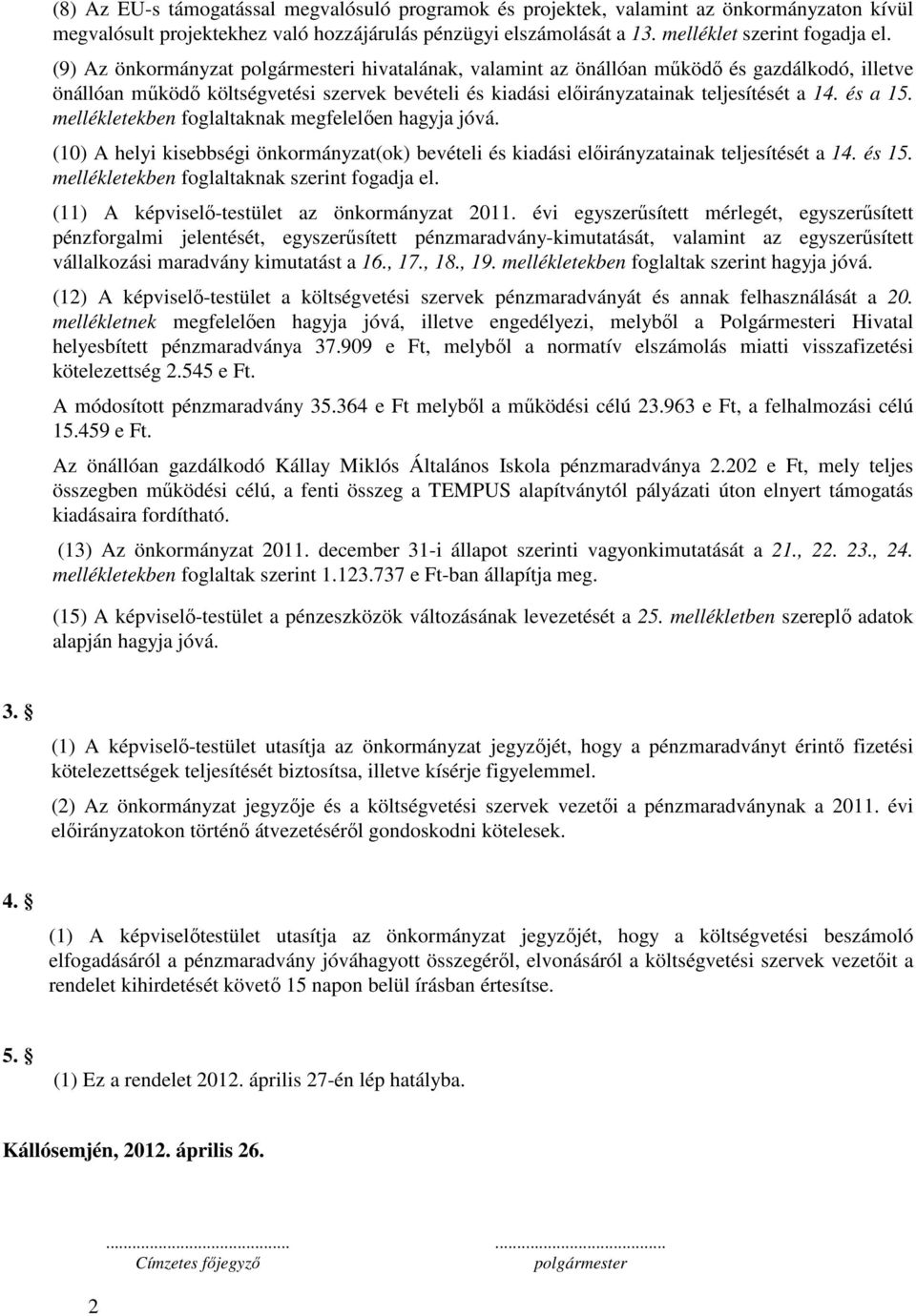 mellékletekben foglaltaknak megfelelıen hagyja jóvá (0) A helyi kisebbségi önkormányzat(ok) bevételi és kiadási elıirányzatainak teljesítését a 4 és 5 mellékletekben foglaltaknak szerint fogadja el