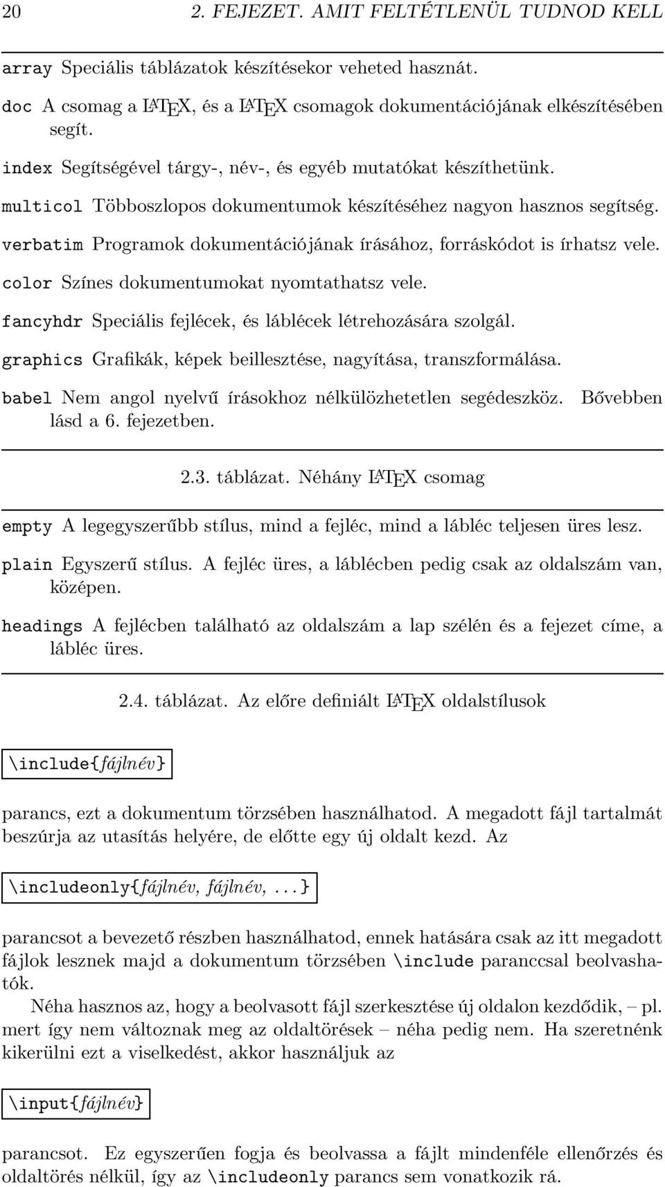 verbatim Programok dokumentációjának írásához, forráskódot is írhatsz vele. color Színes dokumentumokat nyomtathatsz vele. fancyhdr Speciális fejlécek, és láblécek létrehozására szolgál.