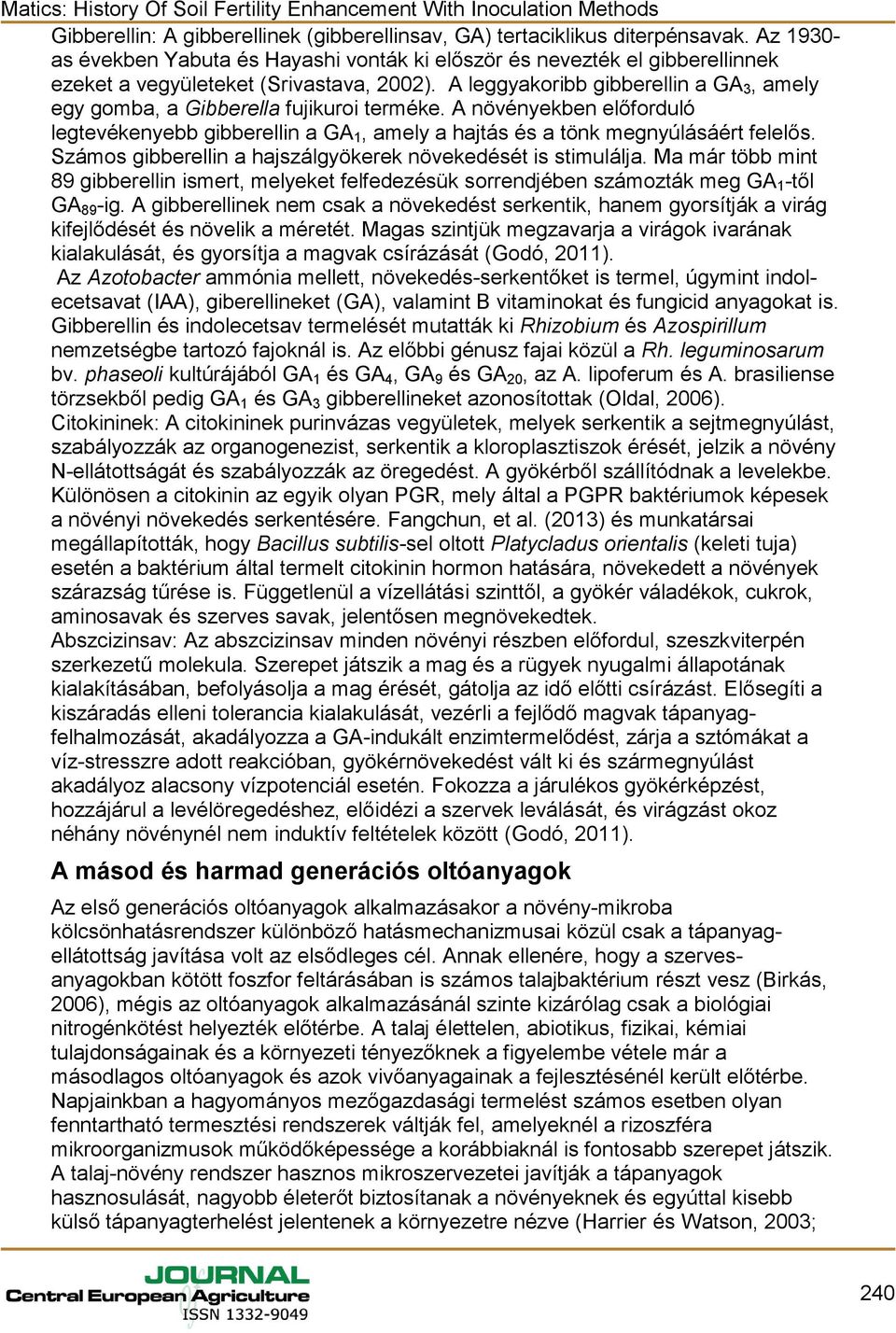 A leggyakoribb gibberellin a GA 3, amely egy gomba, a Gibberella fujikuroi terméke. A növényekben előforduló legtevékenyebb gibberellin a GA 1, amely a hajtás és a tönk megnyúlásáért felelős.