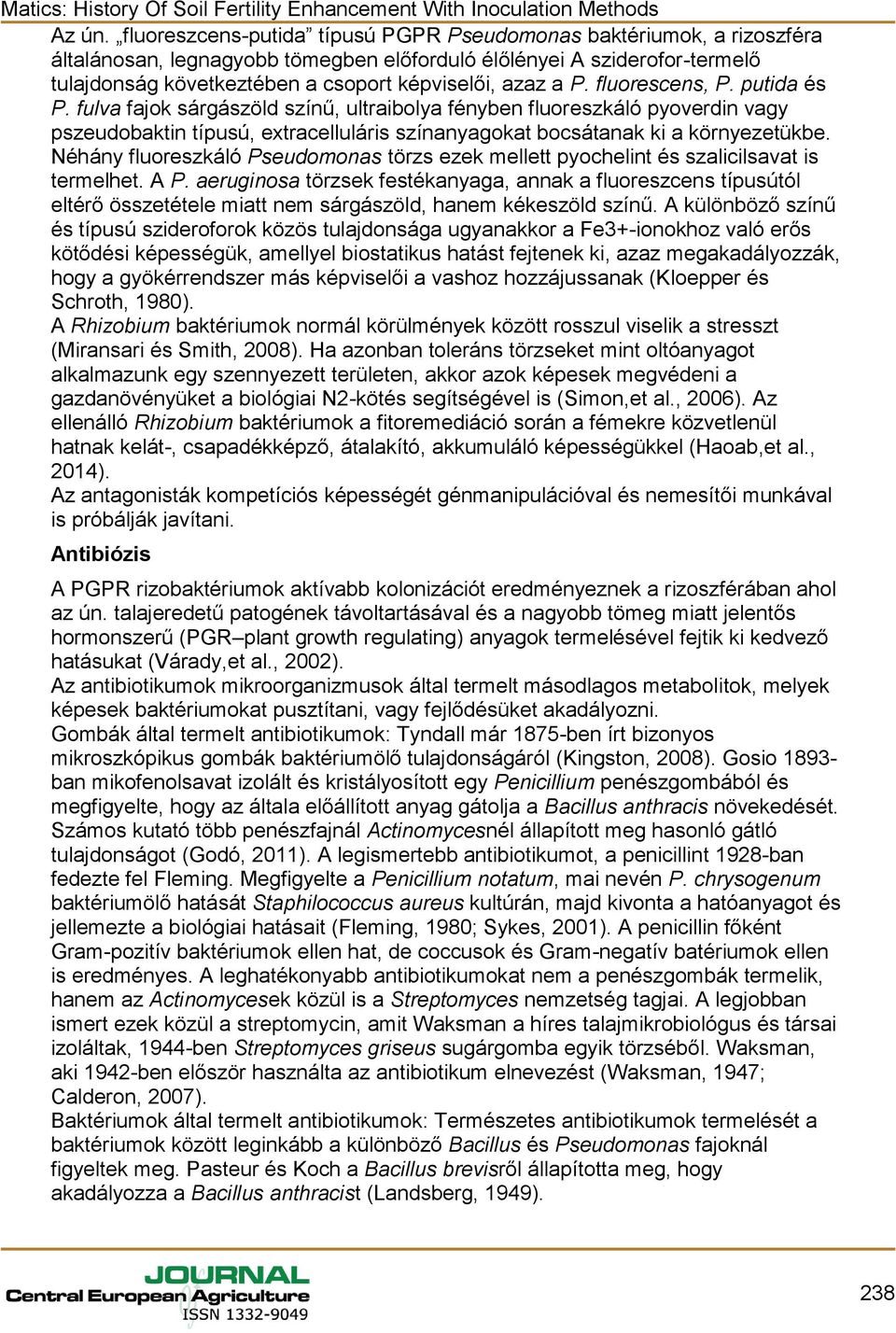 P. fluorescens, P. putida és P. fulva fajok sárgászöld színű, ultraibolya fényben fluoreszkáló pyoverdin vagy pszeudobaktin típusú, extracelluláris színanyagokat bocsátanak ki a környezetükbe.