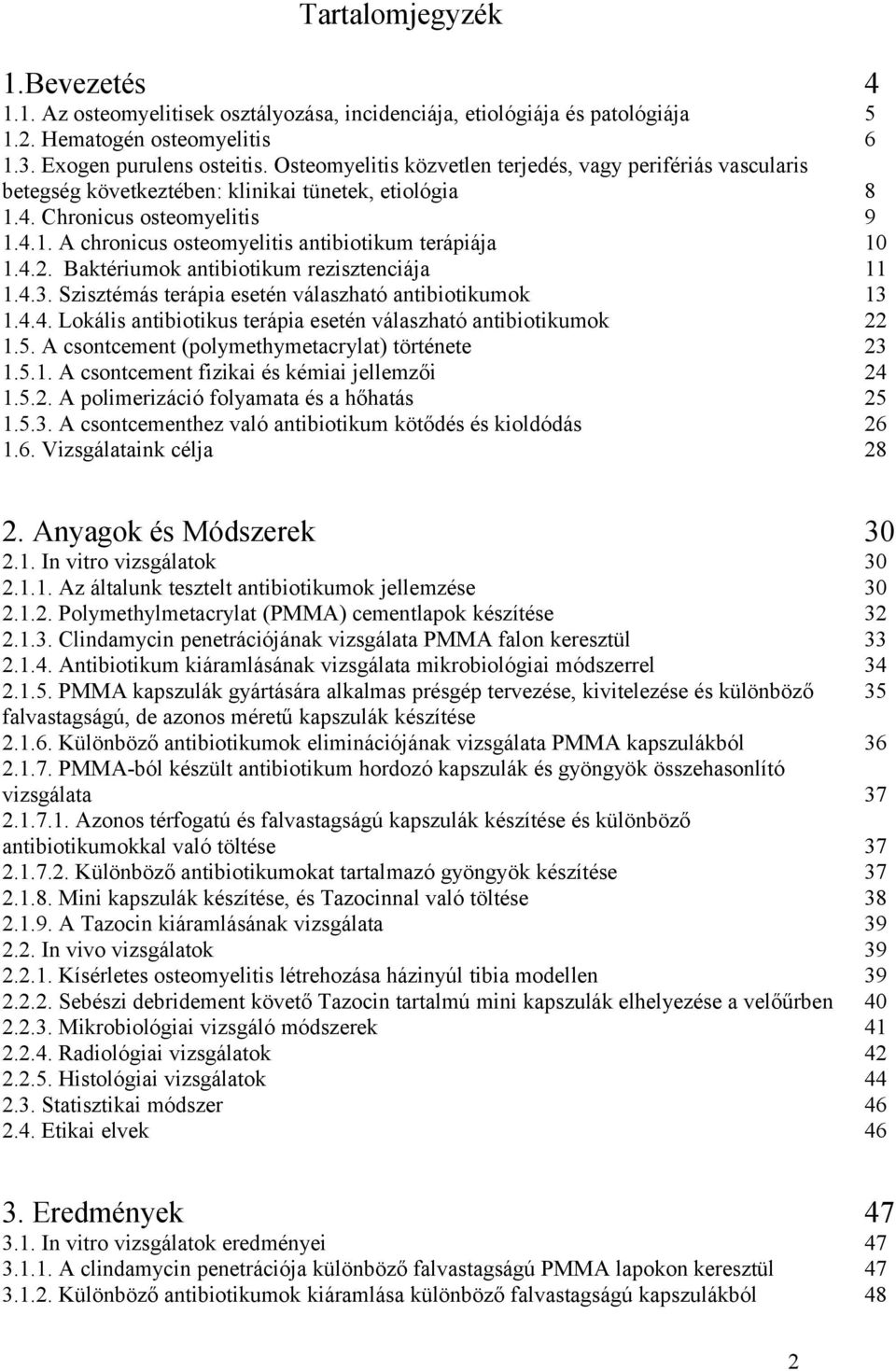 4.2. Baktériumok antibiotikum rezisztenciája 1.4.3. Szisztémás terápia esetén válaszható antibiotikumok 1.4.4. Lokális antibiotikus terápia esetén válaszható antibiotikumok 1.5.