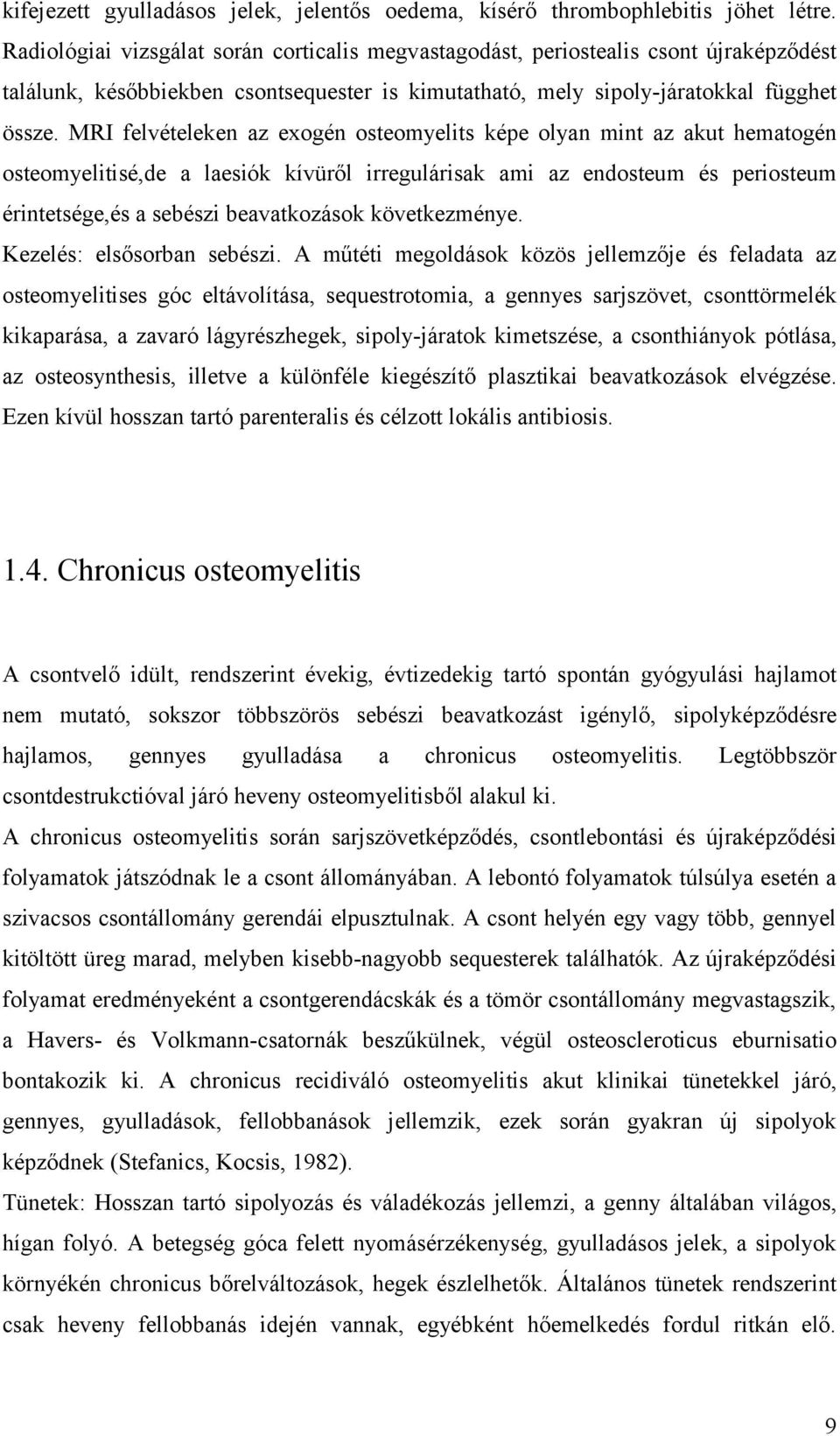 MRI felvételeken az exogén osteomyelits képe olyan mint az akut hematogén osteomyelitisé,de a laesiók kívüről irregulárisak ami az endosteum és periosteum érintetsége,és a sebészi beavatkozások