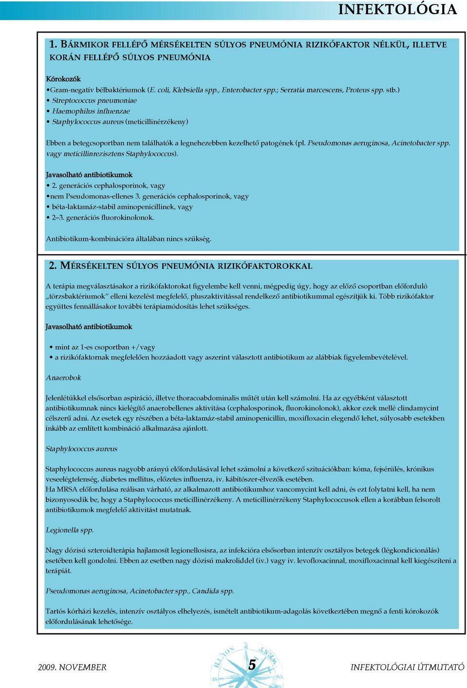 ) Streptococcus pneumoniae Haemophilus influenzae Staphylococcus aureus (meticillinérzékeny) Ebben a betegcsoportban nem találhatók a legnehezebben kezelhetõ patogének (pl.