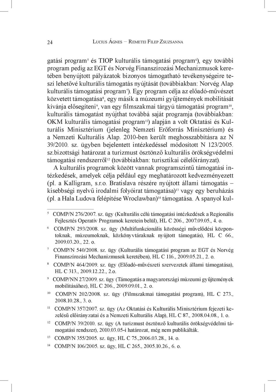 Egy program célja az előadó-művészet közvetett támogatása 8, egy másik a múzeumi gyűjtemények mobilitását kívánja elősegíteni 9, van egy filmszakmai tárgyú támogatási program 10, kulturális