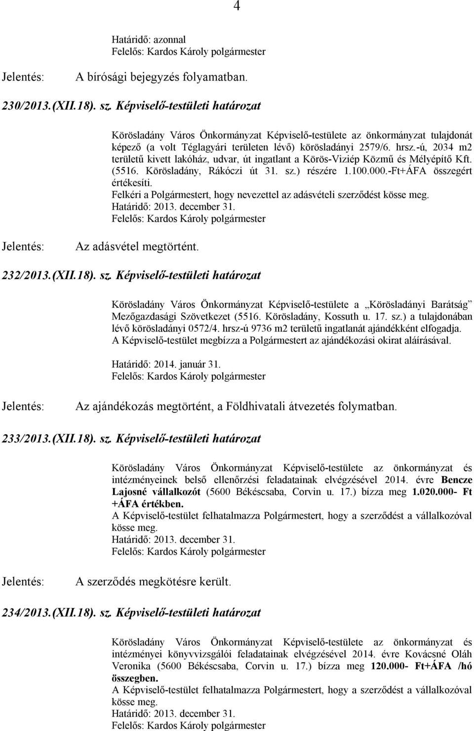 -ú, 2034 m2 területű kivett lakóház, udvar, út ingatlant a Körös-Viziép Közmű és Mélyépítő Kft. (5516. Körösladány, Rákóczi út 31. sz.) részére 1.100.000.-Ft+ÁFA összegért értékesíti.