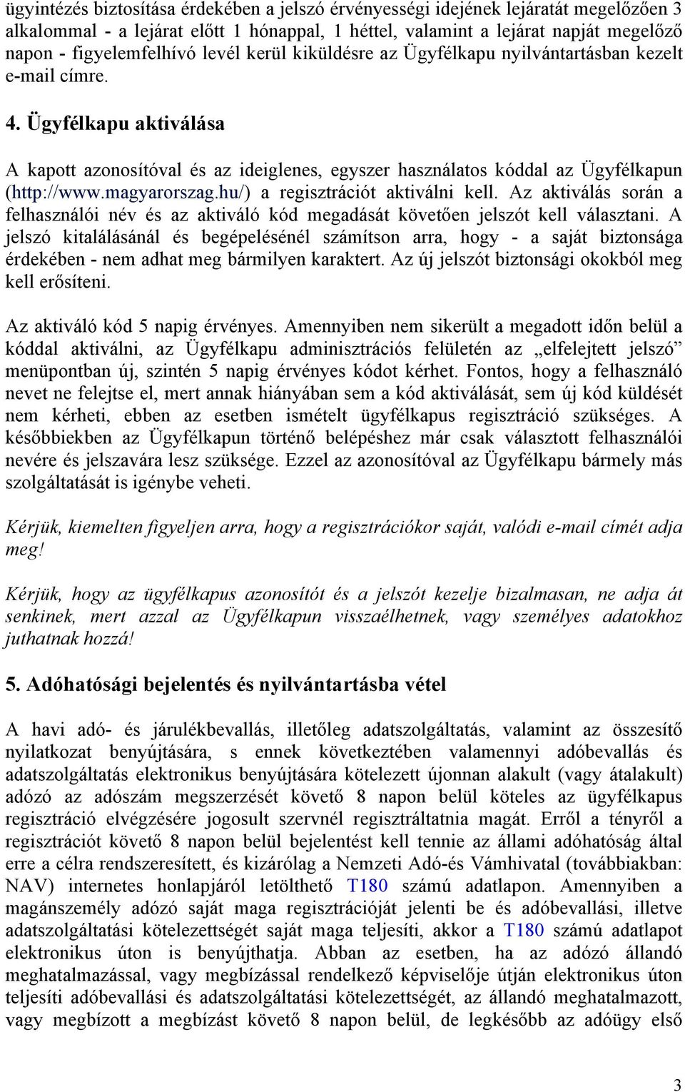 magyarorszag.hu/) a regisztrációt aktiválni kell. Az aktiválás során a felhasználói név és az aktiváló kód megadását követően jelszót kell választani.