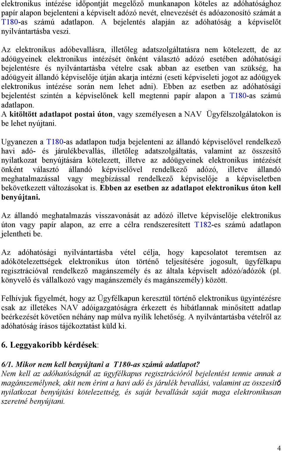 Az elektronikus adóbevallásra, illetőleg adatszolgáltatásra nem kötelezett, de az adóügyeinek elektronikus intézését önként választó adózó esetében adóhatósági bejelentésre és nyilvántartásba vételre