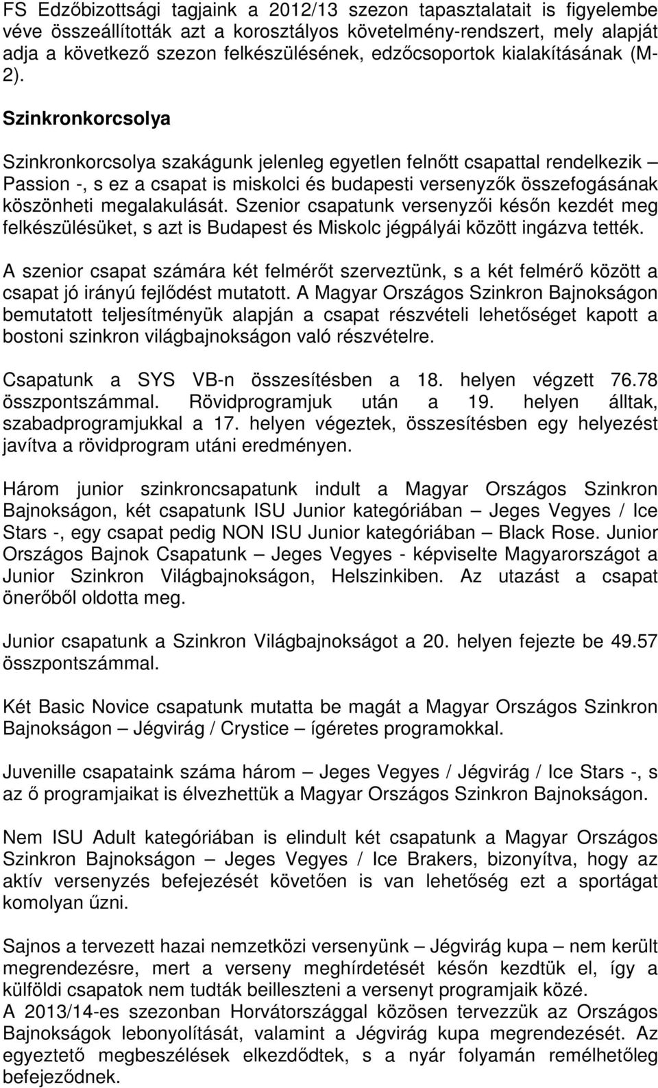 Szinkronkorcsolya Szinkronkorcsolya szakágunk jelenleg egyetlen felnőtt csapattal rendelkezik Passion -, s ez a csapat is miskolci és budapesti versenyzők összefogásának köszönheti megalakulását.