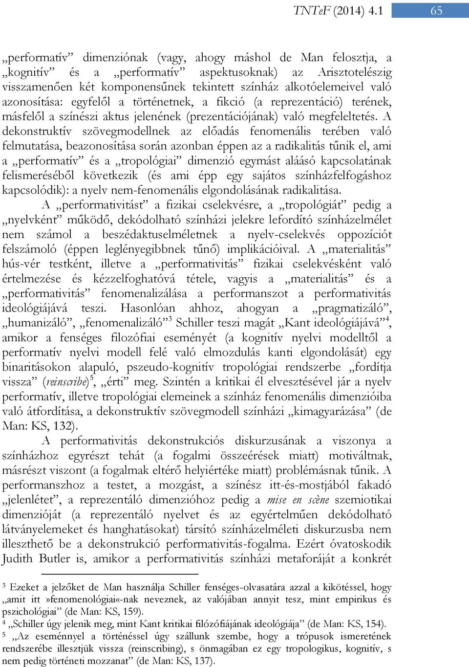 azonosítása: egyfelől a történetnek, a fikció (a reprezentáció) terének, másfelől a színészi aktus jelenének (prezentációjának) való megfeleltetés.