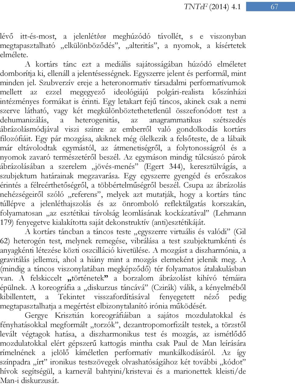 Szubverzív ereje a heteronormatív társadalmi performatívumok mellett az ezzel megegyező ideológiájú polgári-realista kőszínházi intézményes formákat is érinti.