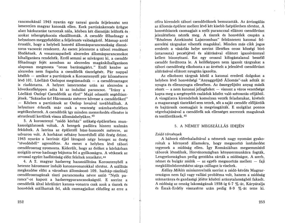 Másnap arról értesült, hogy a helybeli honvéd állomásparancsnokság disznótoros vacsorát rendezett. Az esetet jelentette a tábori rendészet főnökének.