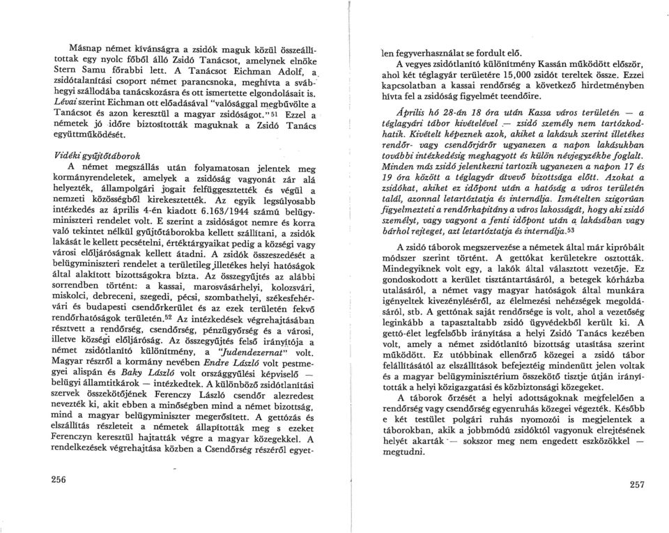 Lévai szerint Eichman ott előadásával "valósággal megbűvölte a Tanácsot és azon keresztül a magyar zsidóságot." 51 Ezzel a németek jó időre biztosították maguknak a Zsidó Tanács együttműködését.