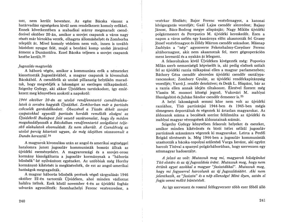 Mivel komoly védelem nem volt, innen is tovább húzódott nyugat felé, majd a bezdáni komp utolsó járatával átment a Dunántúlra. Ezzel Bácska teljesen a szovjet csapatok kezébe került.