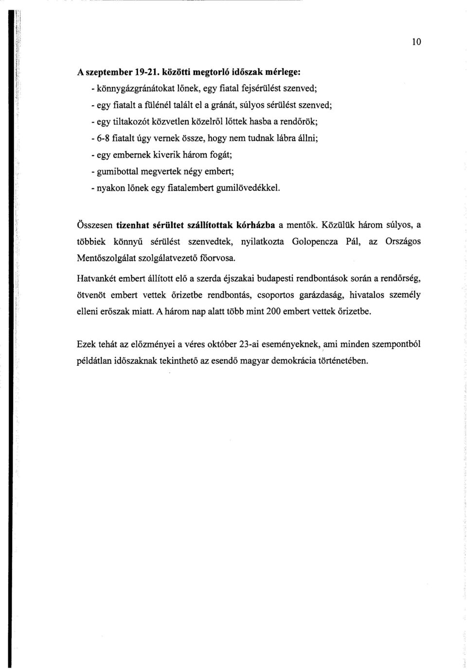 közelről l őttek hasba a rend őrök ; - 6-8 fiatalt úgy vernek össze, hogy nem tudnak lábra állni ; - egy embernek kiverik három fogát ; - gumibottal megvertek négy embert; - nyakon l őnek egy