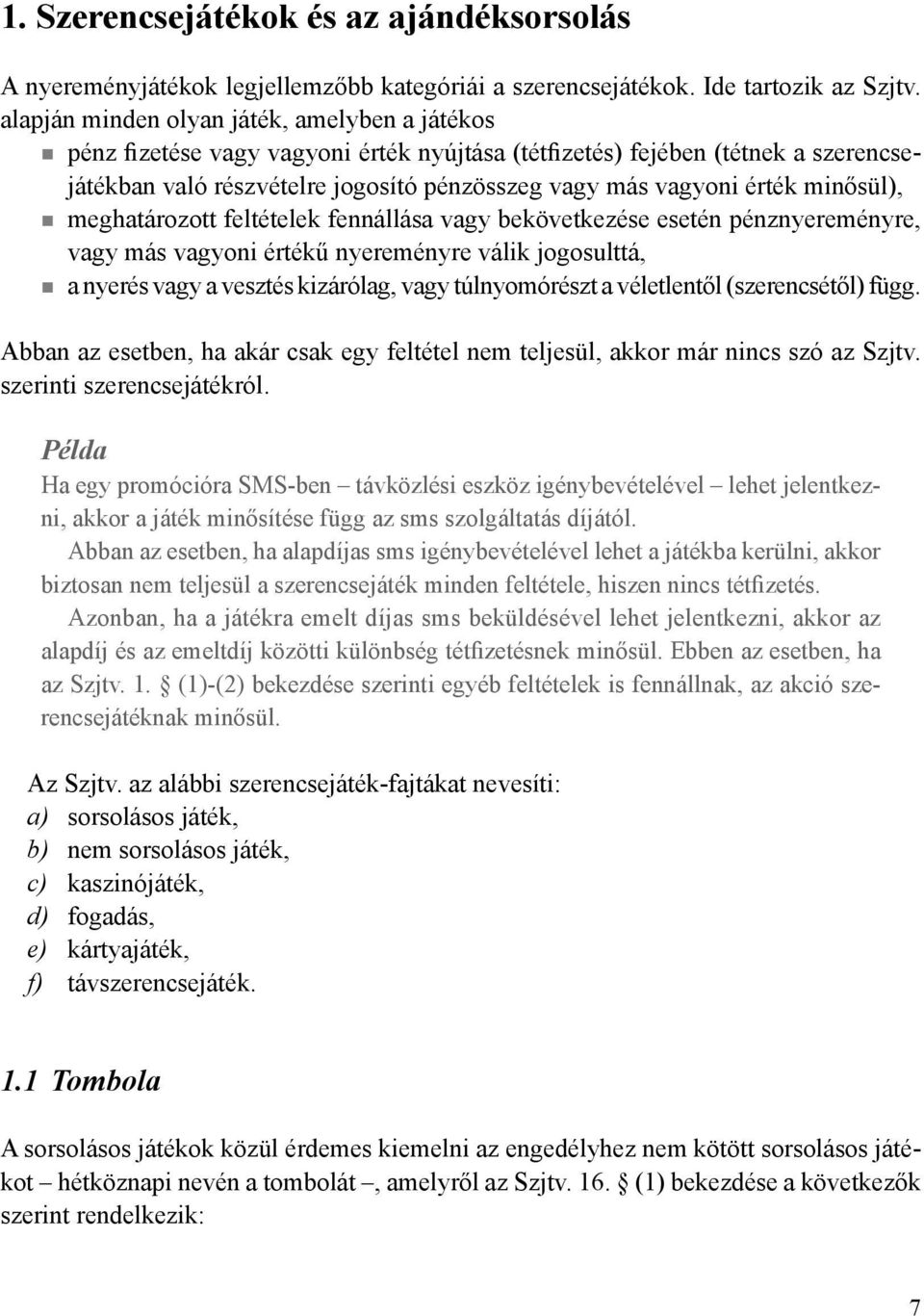 minősül), meghatározott feltételek fennállása vagy bekövetkezése esetén pénznyereményre, vagy más vagyoni értékű nyereményre válik jogosulttá, a nyerés vagy a vesztés kizárólag, vagy túlnyomórészt a