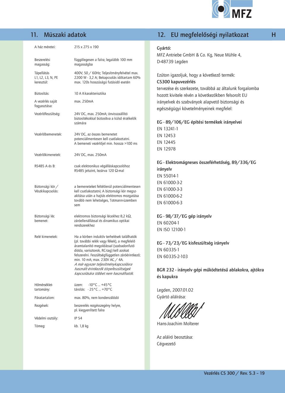 Vészkikapcsolás: Biztonsági léc bemenet: Relé kimenetek: Hőmérséklettartomány: Páratartalom: Rezgések: 00V, 0 / 60Hz; Teljesítményfelvétel max. 00 W -, A; Bekapcsolás időtartam 60% max.