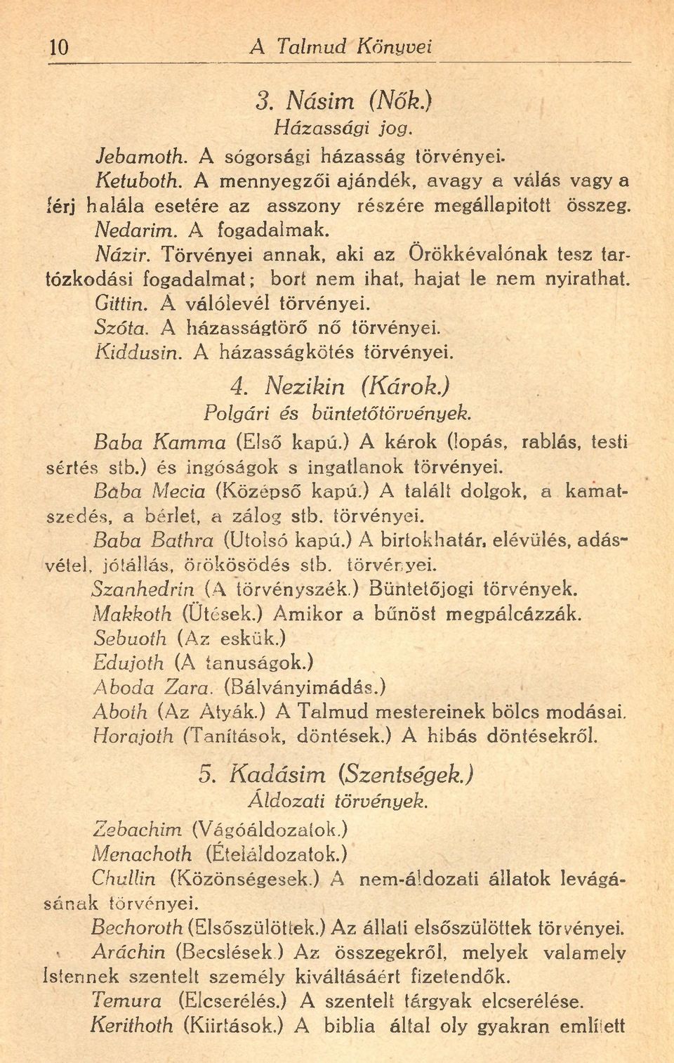 Törvényei annak, aki az Örökkévalónak tesz tartózkodási fogadalmat; bort nem ihat, hajat le nem nyirathat. Gittin. A válólevél törvényei. Szóta. A házasságtörő nő törvényei. Kiddusin.