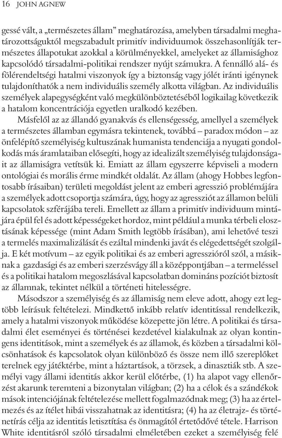 A fennálló alá- és fölérendeltségi hatalmi viszonyok így a biztonság vagy jólét iránti igénynek tulajdoníthatók a nem individuális személy alkotta világban.