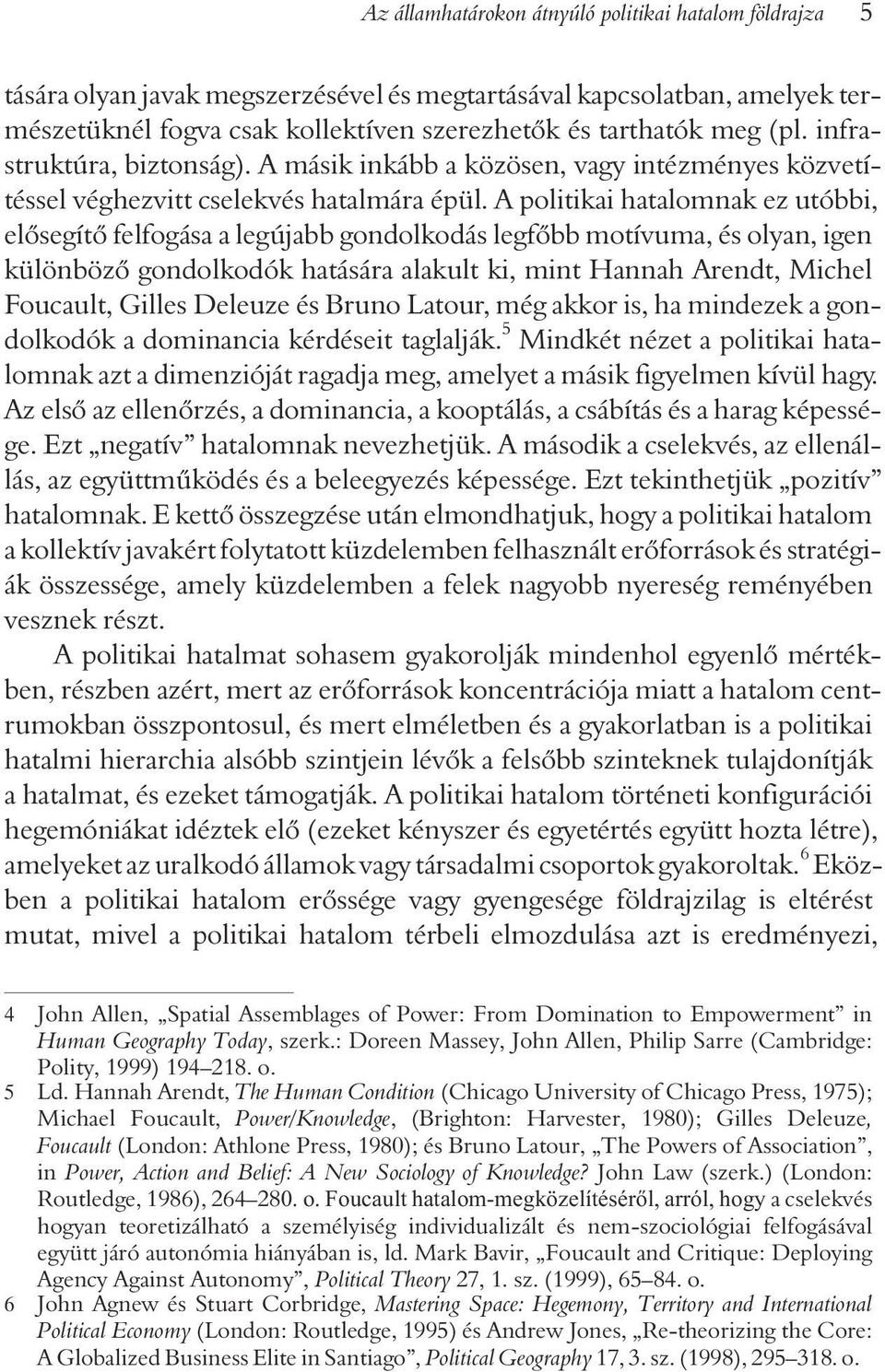 A politikai hatalomnak ez utóbbi, elõsegítõ felfogása a legújabb gondolkodás legfõbb motívuma, és olyan, igen különbözõ gondolkodók hatására alakult ki, mint Hannah Arendt, Michel Foucault, Gilles