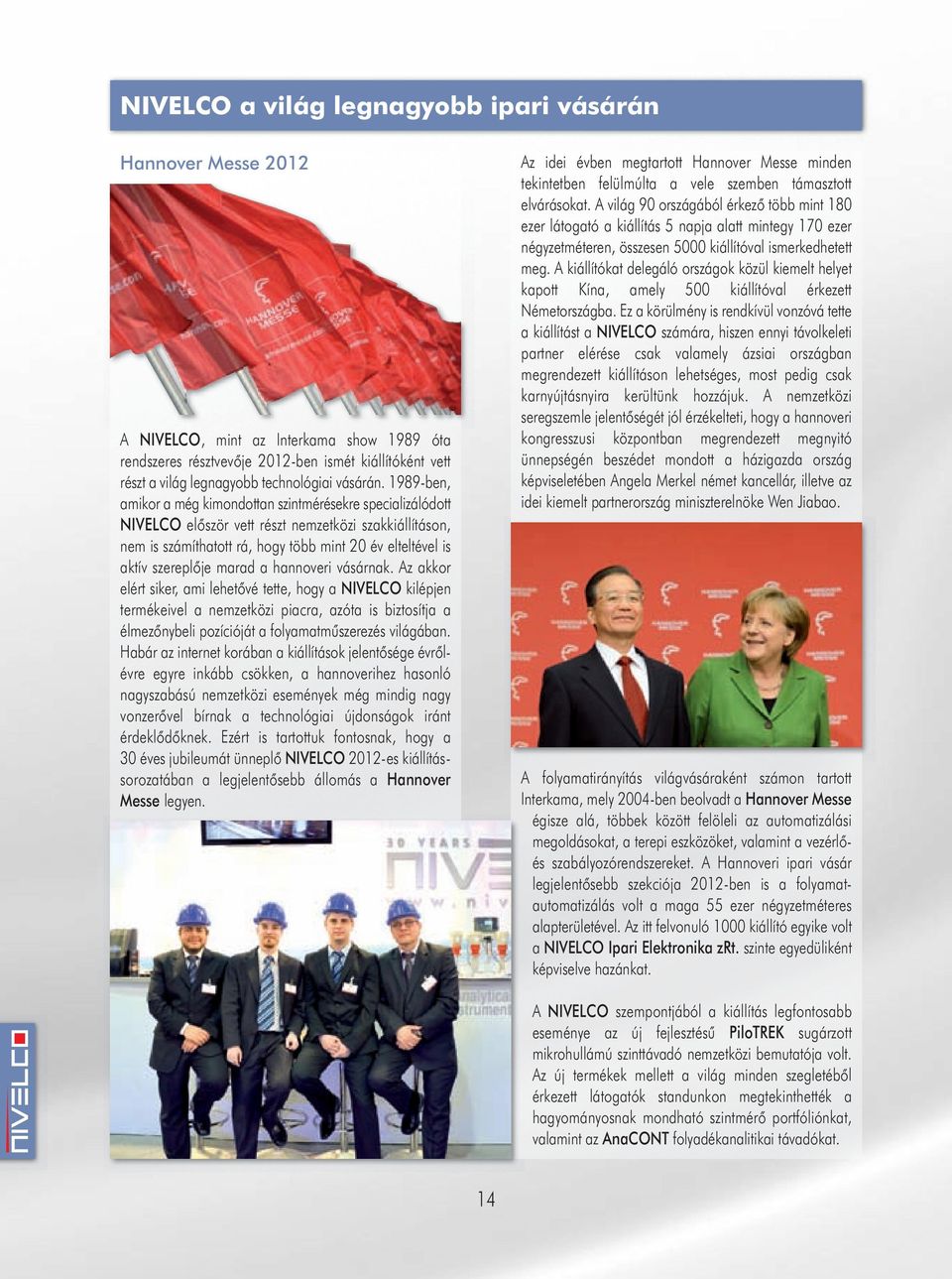 1989-ben, amikor a még kimondottan szintmérésekre specializálódott NIVELCO először vett részt nemzetközi szakkiállításon, nem is számíthatott rá, hogy több mint 20 év elteltével is aktív szereplője