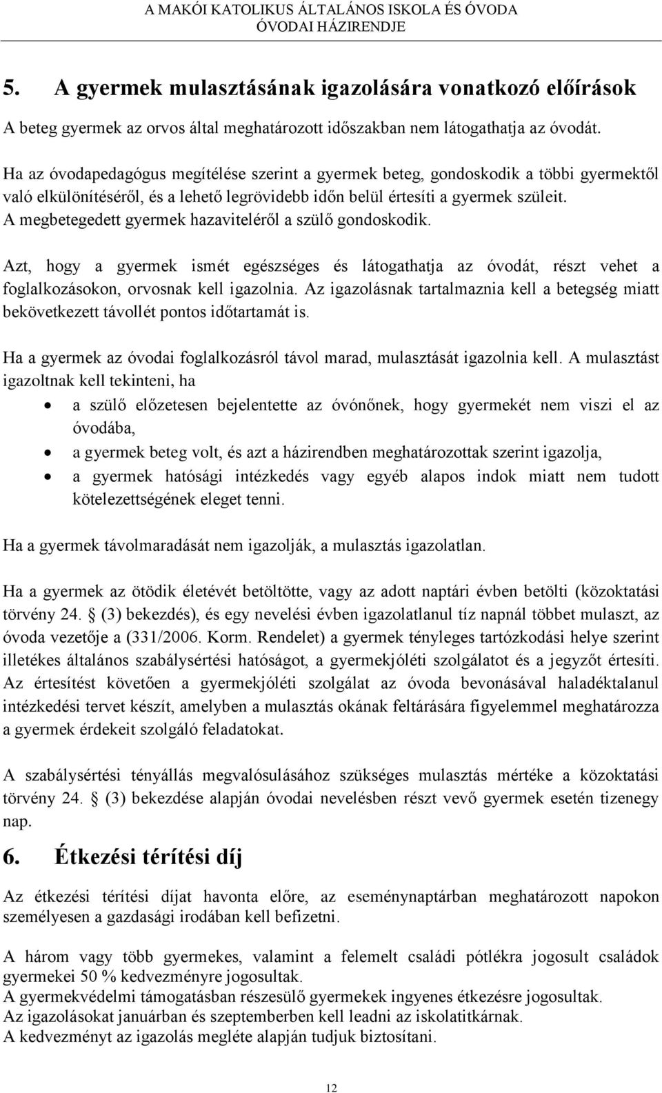 A megbetegedett gyermek hazaviteléről a szülő gondoskodik. Azt, hogy a gyermek ismét egészséges és látogathatja az óvodát, részt vehet a foglalkozásokon, orvosnak kell igazolnia.