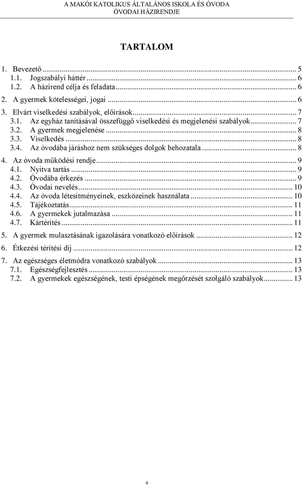 Az óvoda működési rendje... 9 4.1. Nyitva tartás... 9 4.2. Óvodába érkezés... 9 4.3. Óvodai nevelés... 10 4.4. Az óvoda létesítményeinek, eszközeinek használata... 10 4.5. Tájékoztatás... 11 4.6.