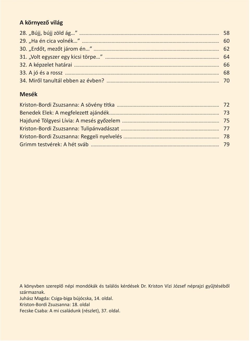 .. 73 Hajduné Tölgyesi Lívia: A mesés győzelem... 75 Kriston-Bordi Zsuzsanna: Tulipánvadászat... 77 Kriston-Bordi Zsuzsanna: Reggeli nyelvelés... 78 Grimm testvérek: A hét sváb.