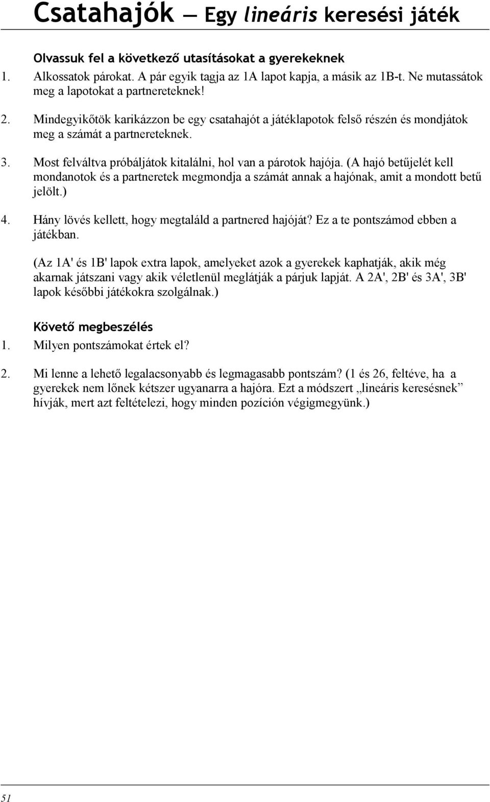 Most felváltva próbáljátok kitalálni, hol van a párotok hajója. (A hajó betűjelét kell mondanotok és a partneretek megmondja a számát annak a hajónak, amit a mondott betű jelölt.) 4.