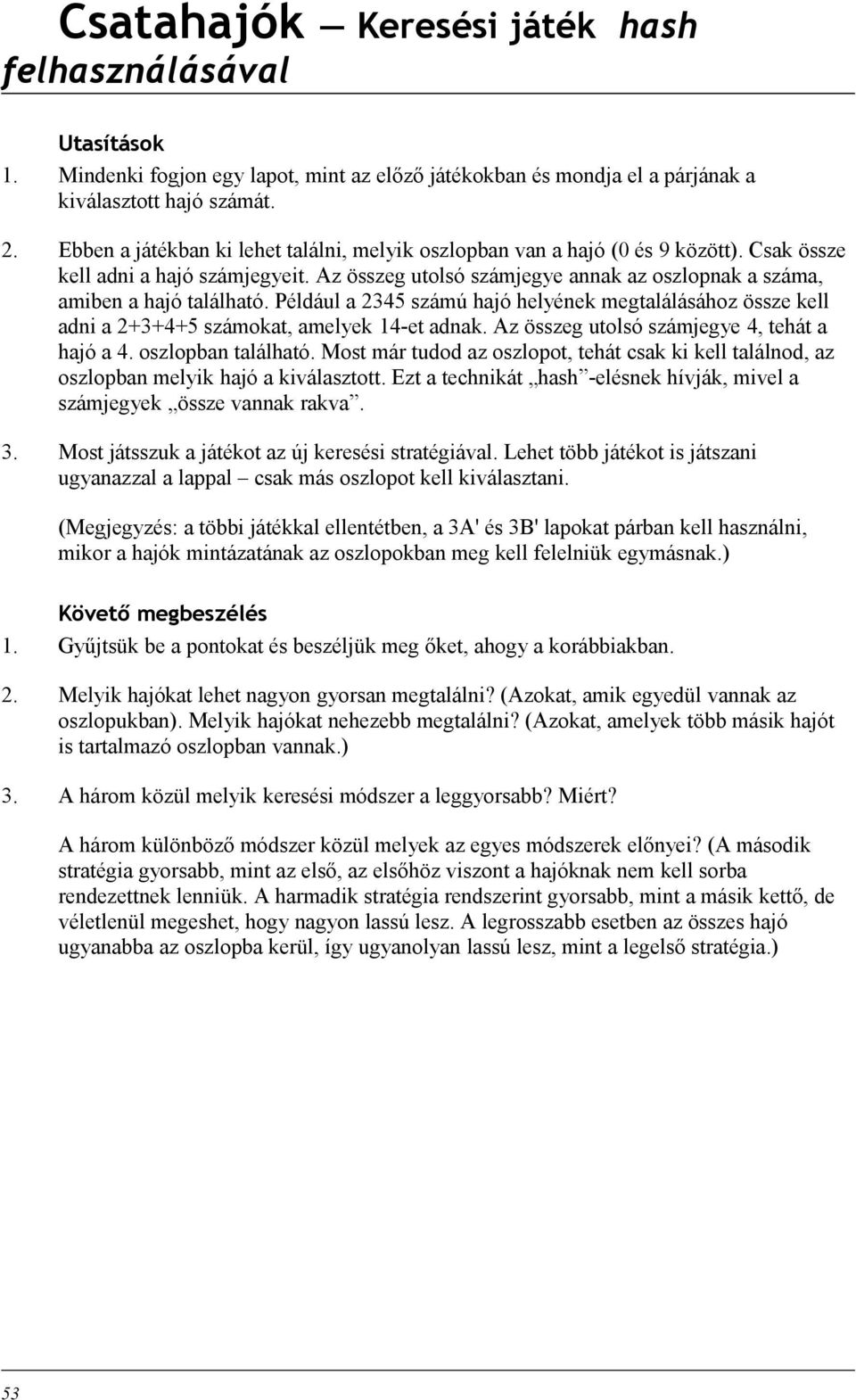 Például a 2345 számú hajó helyének megtalálásához össze kell adni a 2+3+4+5 számokat, amelyek 14-et adnak. Az összeg utolsó számjegye 4, tehát a hajó a 4. oszlopban található.