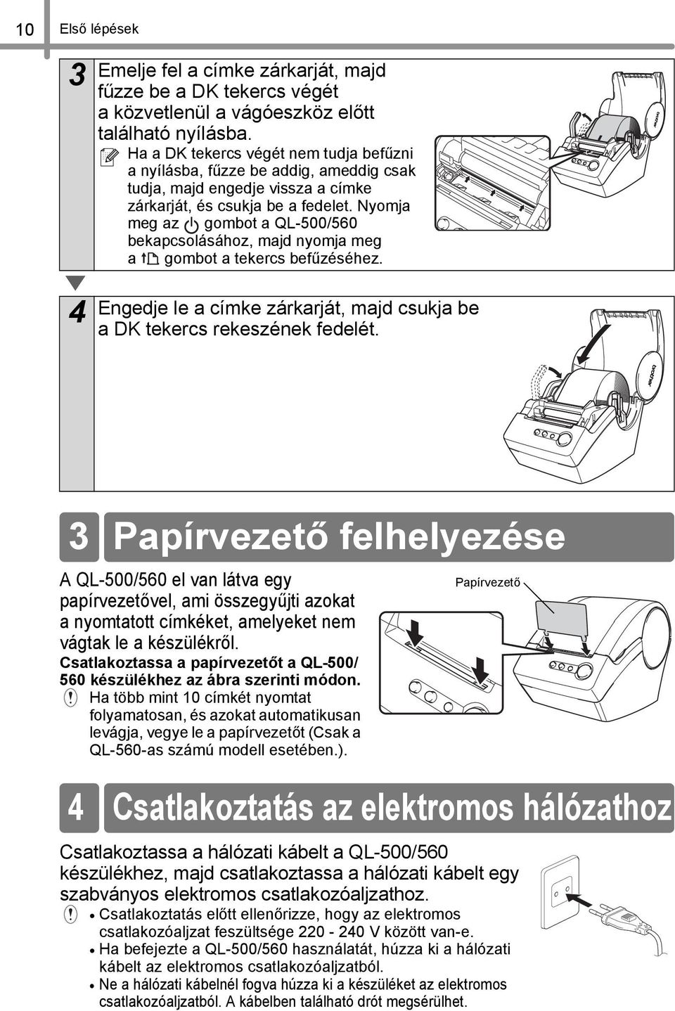 Nyomja meg az gombot a QL-500/560 bekapcsolásához, majd nyomja meg a gombot a tekercs befűzéséhez. 4 Engedje le a címke zárkarját, majd csukja be a DK tekercs rekeszének fedelét.