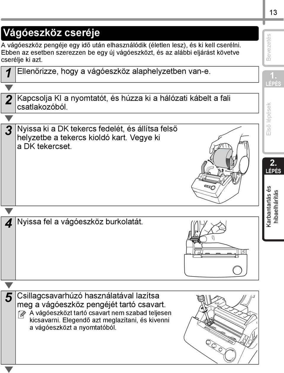 2 3 Kapcsolja KI a nyomtatót, és húzza ki a hálózati kábelt a fali csatlakozóból. Nyissa ki a DK tekercs fedelét, és állítsa felső helyzetbe a tekercs kioldó kart.