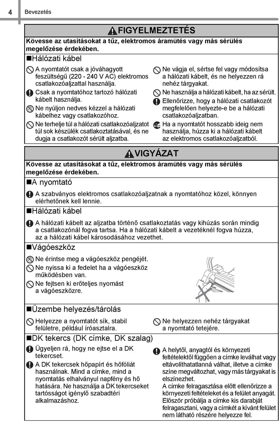 Ne nyúljon nedves kézzel a hálózati kábelhez vagy csatlakozóhoz. Ne terhelje túl a hálózati csatlakozóaljzatot túl sok készülék csatlakoztatásával, és ne dugja a csatlakozót sérült aljzatba.