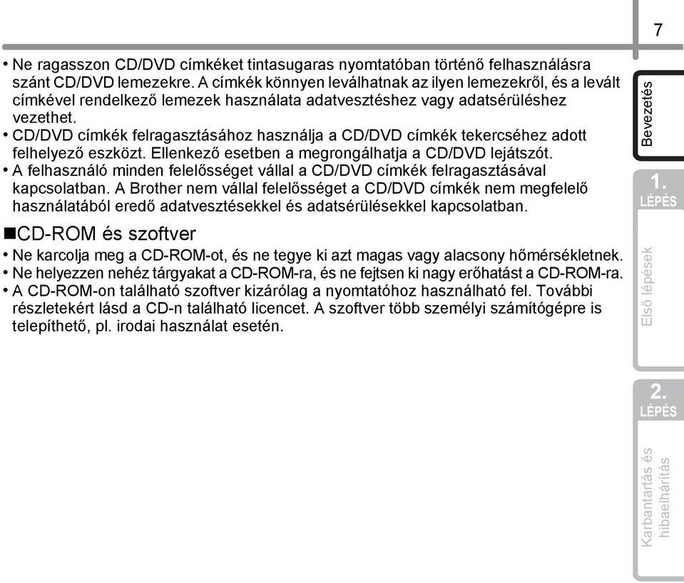 CD/DVD címkék felragasztásához használja a CD/DVD címkék tekercséhez adott felhelyező eszközt. Ellenkező esetben a megrongálhatja a CD/DVD lejátszót.