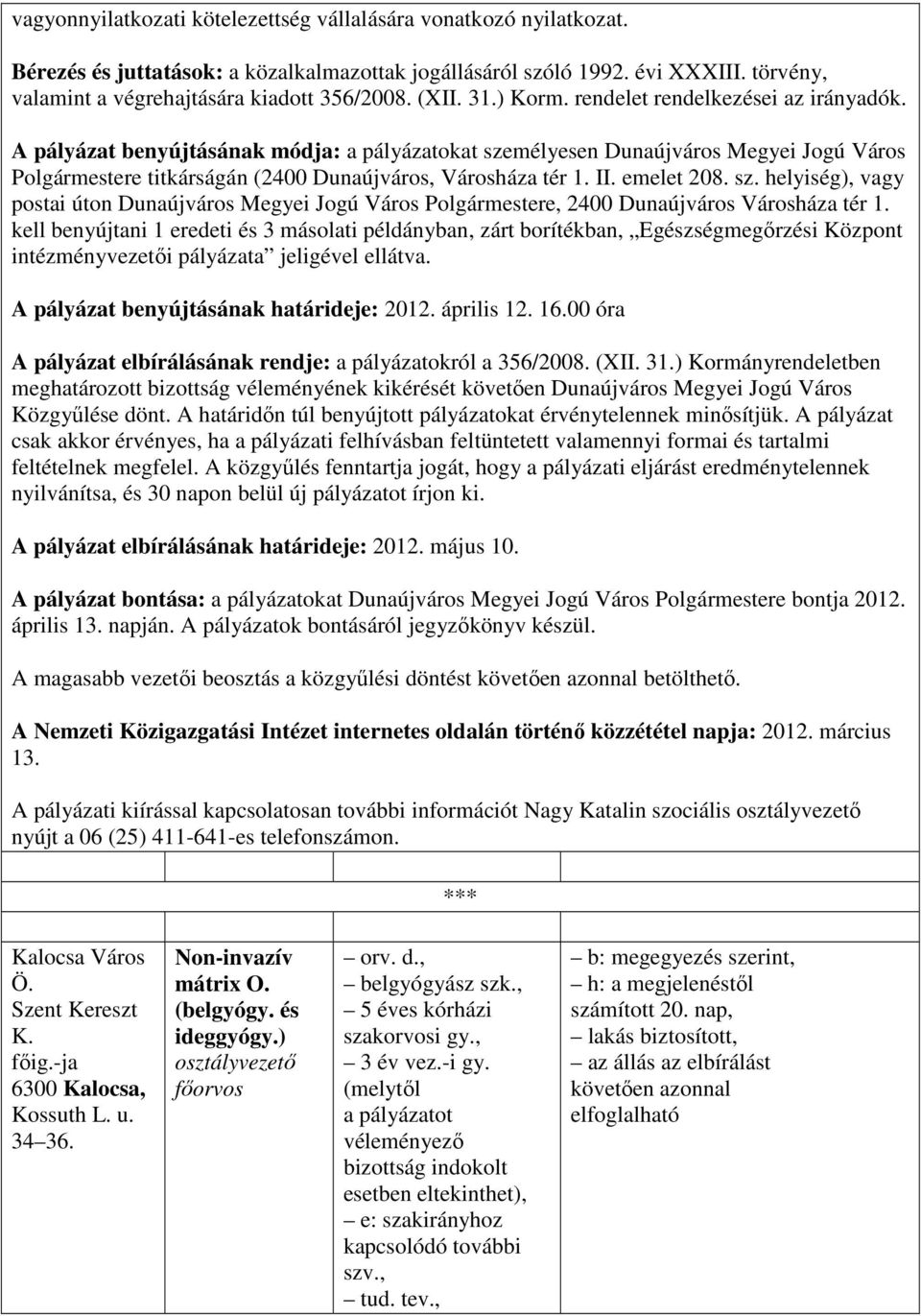 A pályázat benyújtásának módja: a pályázatokat személyesen Dunaújváros Megyei Jogú Város Polgármestere titkárságán (2400 Dunaújváros, Városháza tér 1. II. emelet 208. sz. helyiség), vagy postai úton Dunaújváros Megyei Jogú Város Polgármestere, 2400 Dunaújváros Városháza tér 1.