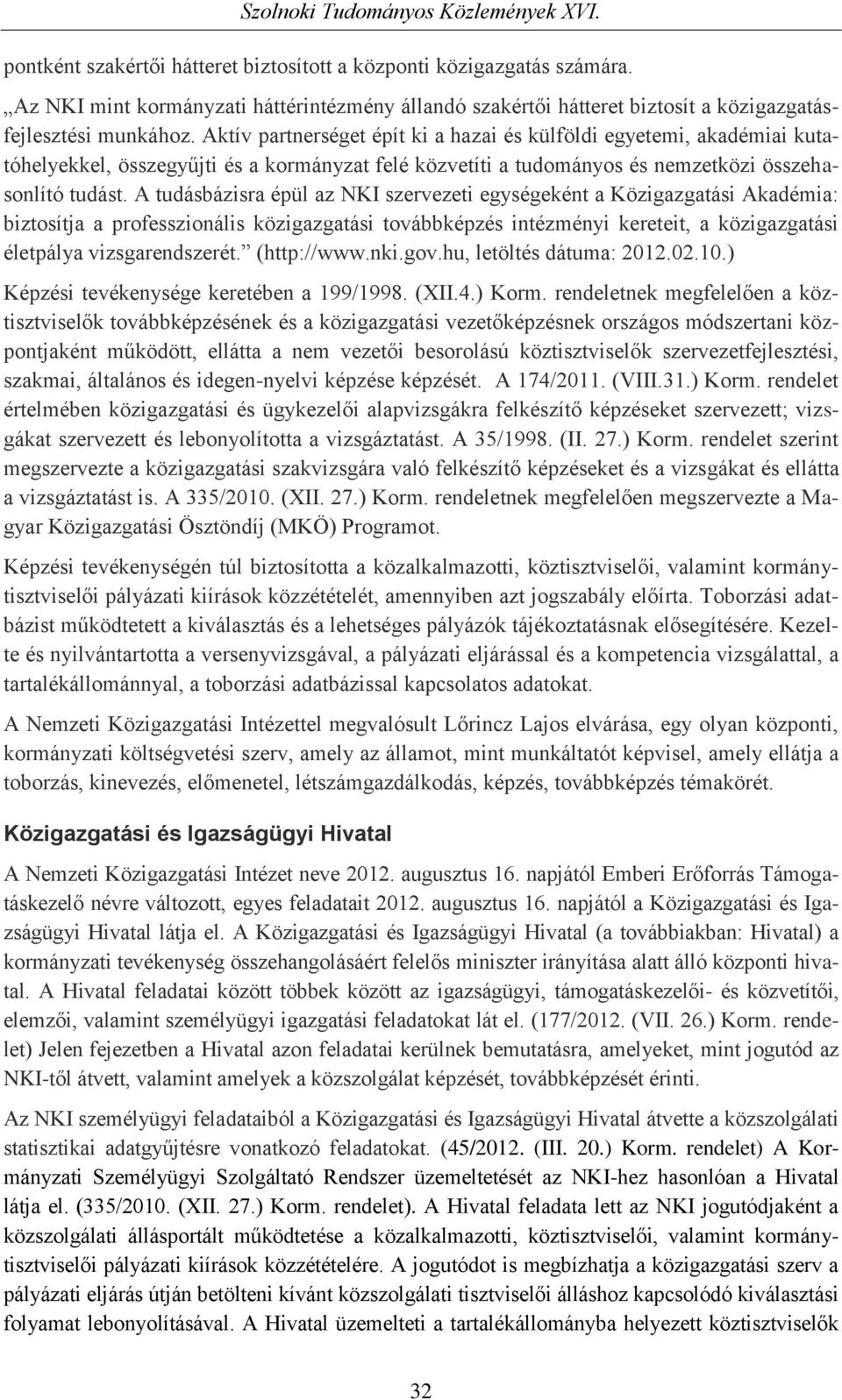 A tudásbázisra épül az NKI szervezeti egységeként a Közigazgatási Akadémia: biztosítja a professzionális közigazgatási továbbképzés intézményi kereteit, a közigazgatási életpálya vizsgarendszerét.