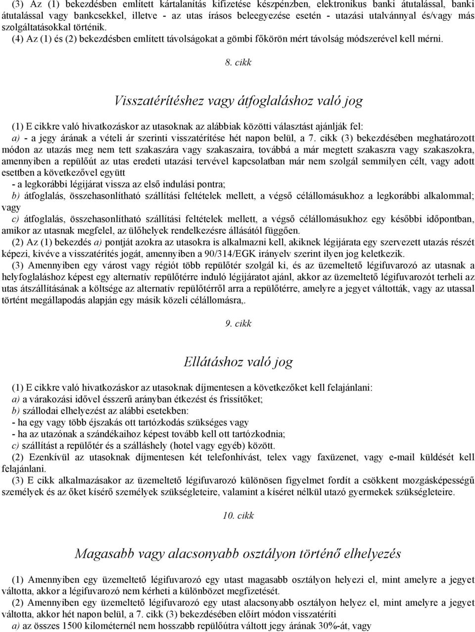 cikk Visszatérítéshez vagy átfoglaláshoz való jog (1) E cikkre való hivatkozáskor az utasoknak az alábbiak közötti választást ajánlják fel: a) - a jegy árának a vételi ár szerinti visszatérítése hét