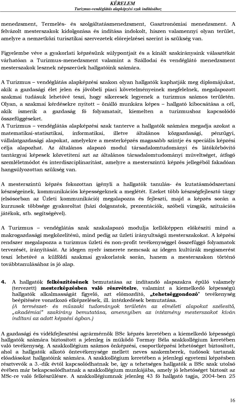 Figyelembe véve a gyakorlati képzésünk súlypontjait és a kínált szakirányaink választékát várhatóan a Turizmus-menedzsment valamint a Szállodai és vendéglátó menedzsment mesterszakok lesznek