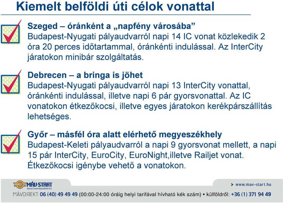 Debrecen a bringa is jöhet Budapest-Nyugati pályaudvarról napi 13 InterCity vonattal, óránkénti indulással, illetve napi 6 pár gyorsvonattal.