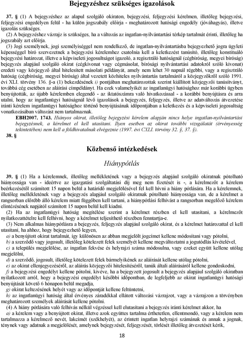 (jóváhagyás), illetve igazolás szükséges. (2) A bejegyzéshez vázrajz is szükséges, ha a változás az ingatlan-nyilvántartási térkép tartalmát érinti, illetőleg ha jogszabály azt előírja.